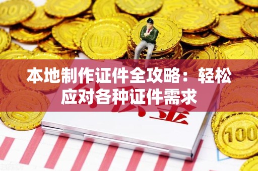 永春本地制作证件全攻略：轻松应对各种证件需求