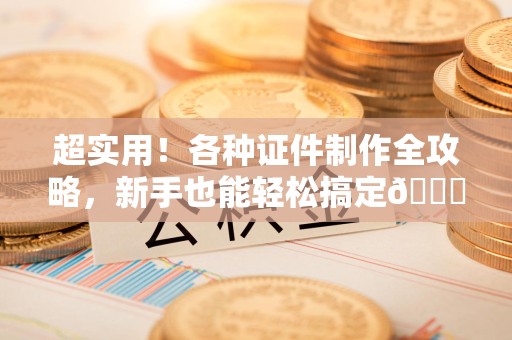 永春超实用！各种证件制作全攻略，新手也能轻松搞定😎