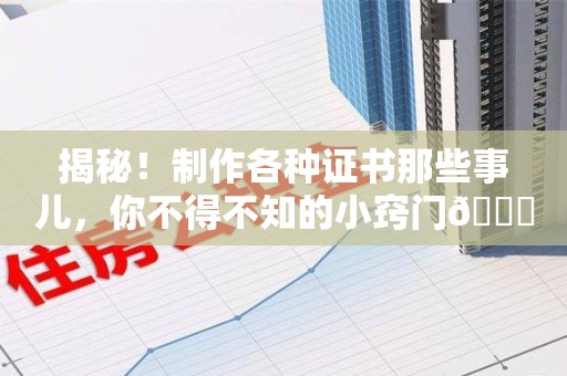 永春揭秘！制作各种证书那些事儿，你不得不知的小窍门😎