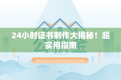 永春24小时证书制作大揭秘！超实用指南