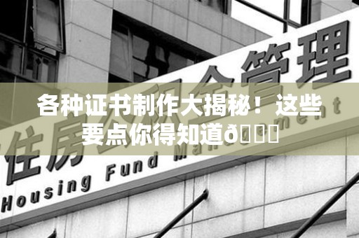 永春各种证书制作大揭秘！这些要点你得知道😎